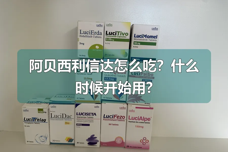 阿贝西利信达怎么吃?什么时候开始用?