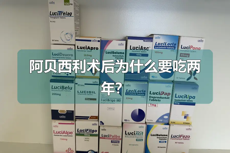 阿贝西利术后为什么要吃两年?