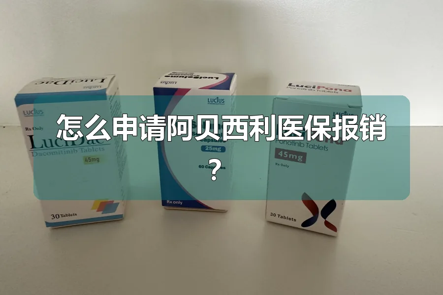 怎么申请阿贝西利医保报销？